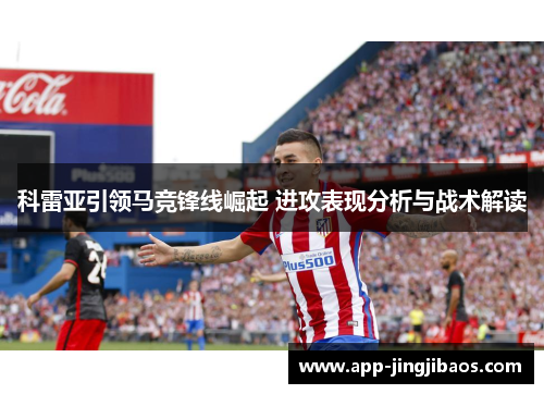 科雷亚引领马竞锋线崛起 进攻表现分析与战术解读