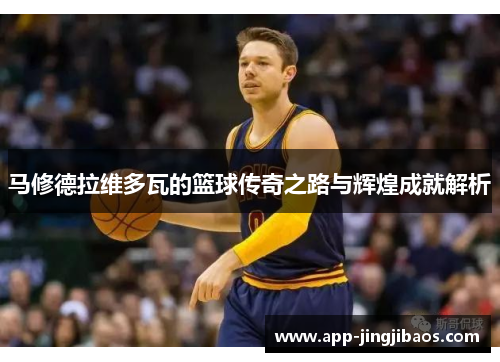 马修德拉维多瓦的篮球传奇之路与辉煌成就解析