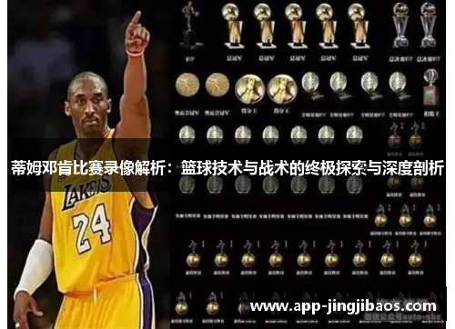 蒂姆邓肯比赛录像解析：篮球技术与战术的终极探索与深度剖析