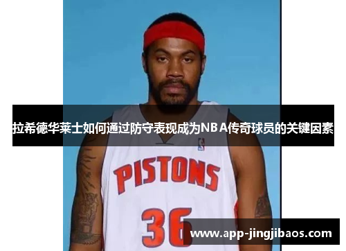 拉希德华莱士如何通过防守表现成为NBA传奇球员的关键因素