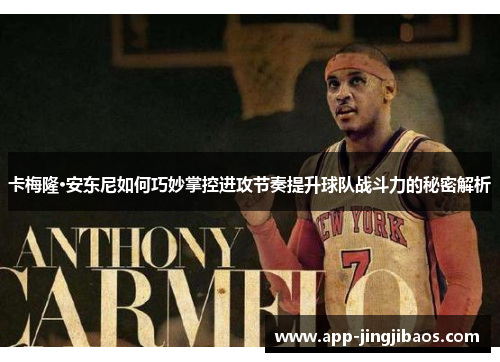 卡梅隆·安东尼如何巧妙掌控进攻节奏提升球队战斗力的秘密解析