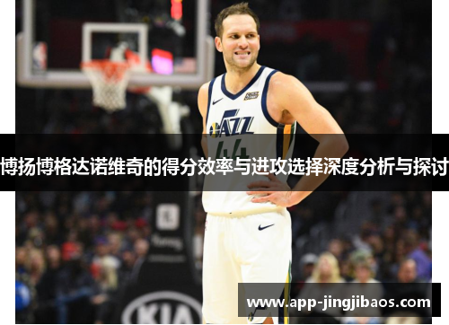 博扬博格达诺维奇的得分效率与进攻选择深度分析与探讨