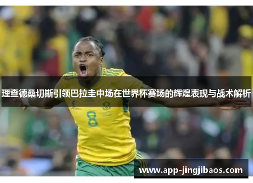 理查德桑切斯引领巴拉圭中场在世界杯赛场的辉煌表现与战术解析
