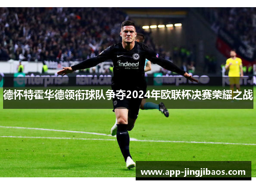 德怀特霍华德领衔球队争夺2024年欧联杯决赛荣耀之战