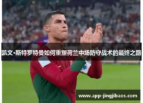 凯文·斯特罗特曼如何重塑荷兰中场防守战术的最终之路