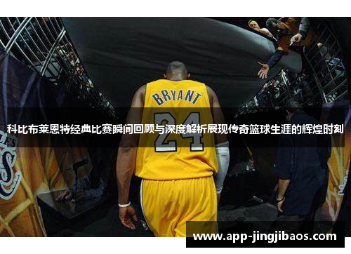 科比布莱恩特经典比赛瞬间回顾与深度解析展现传奇篮球生涯的辉煌时刻