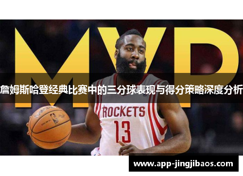 詹姆斯哈登经典比赛中的三分球表现与得分策略深度分析