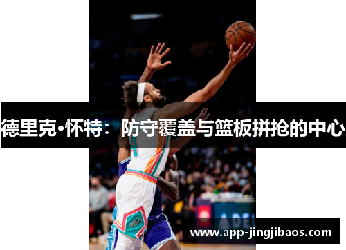 德里克·怀特：防守覆盖与篮板拼抢的中心