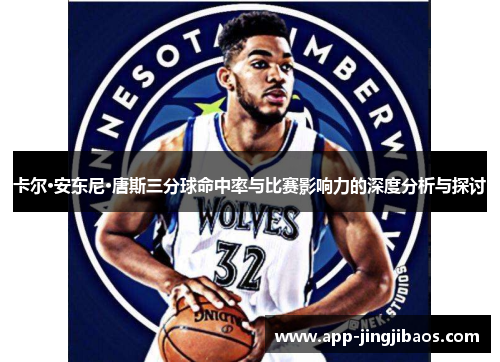 卡尔·安东尼·唐斯三分球命中率与比赛影响力的深度分析与探讨