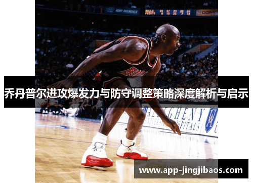乔丹普尔进攻爆发力与防守调整策略深度解析与启示