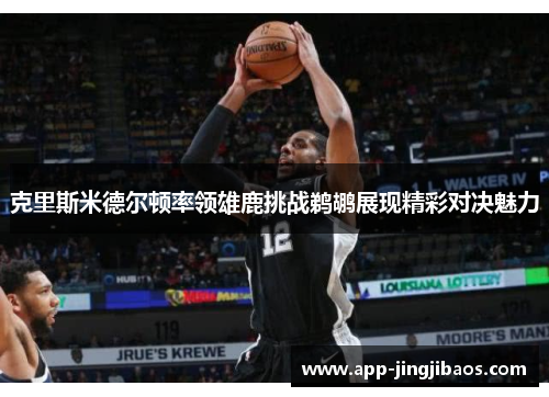 克里斯米德尔顿率领雄鹿挑战鹈鹕展现精彩对决魅力