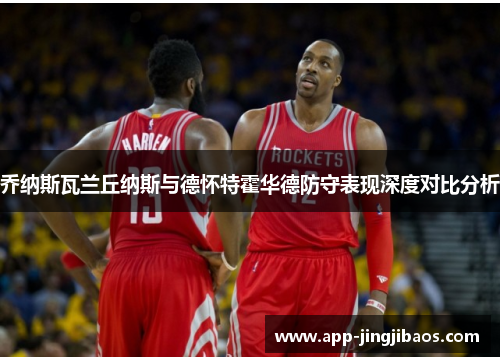 乔纳斯瓦兰丘纳斯与德怀特霍华德防守表现深度对比分析