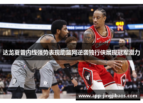 达龙夏普内线强势表现助篮网逆袭独行侠展现冠军潜力