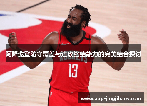 阿隆戈登防守覆盖与进攻终结能力的完美结合探讨
