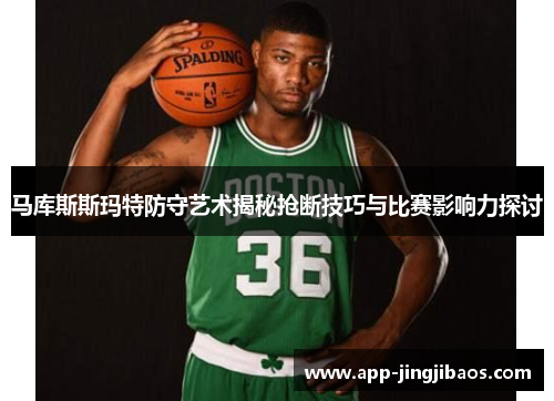 马库斯斯玛特防守艺术揭秘抢断技巧与比赛影响力探讨