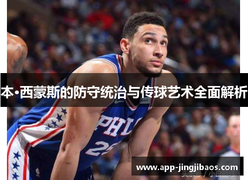 本·西蒙斯的防守统治与传球艺术全面解析