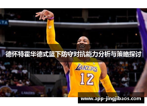 德怀特霍华德式篮下防守对抗能力分析与策略探讨