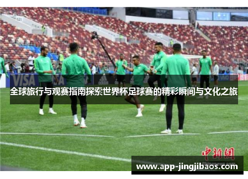 全球旅行与观赛指南探索世界杯足球赛的精彩瞬间与文化之旅