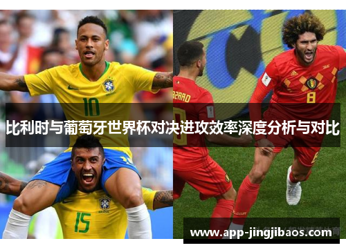 比利时与葡萄牙世界杯对决进攻效率深度分析与对比