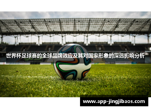世界杯足球赛的全球品牌效应及其对国家形象的深远影响分析