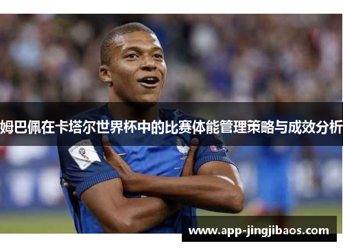 姆巴佩在卡塔尔世界杯中的比赛体能管理策略与成效分析