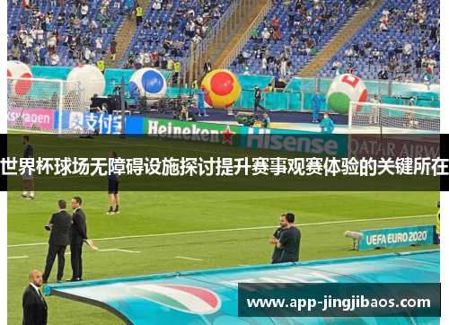 世界杯球场无障碍设施探讨提升赛事观赛体验的关键所在
