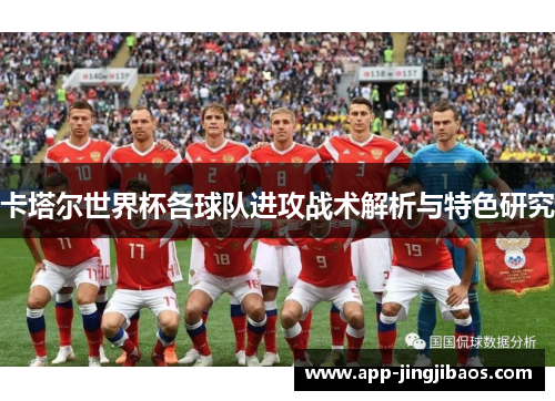 卡塔尔世界杯各球队进攻战术解析与特色研究