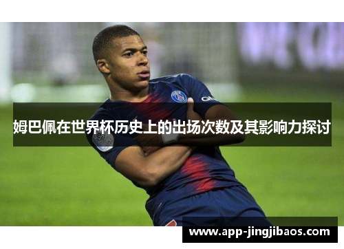 姆巴佩在世界杯历史上的出场次数及其影响力探讨
