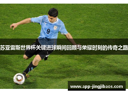 苏亚雷斯世界杯关键进球瞬间回顾与荣耀时刻的传奇之路