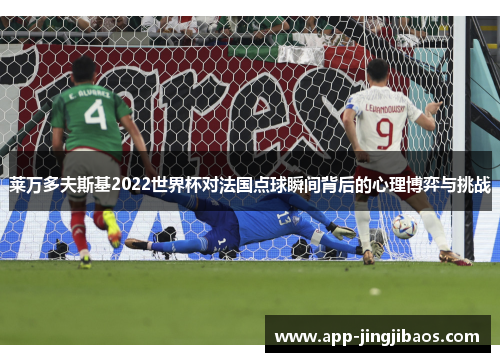 莱万多夫斯基2022世界杯对法国点球瞬间背后的心理博弈与挑战