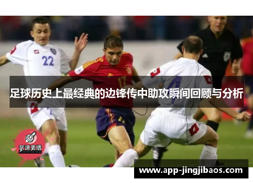足球历史上最经典的边锋传中助攻瞬间回顾与分析