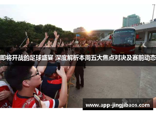 即将开战的足球盛宴 深度解析本周五大焦点对决及赛前动态