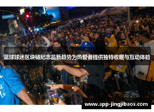 篮球球迷区块链纪念品新趋势为热爱者提供独特收藏与互动体验