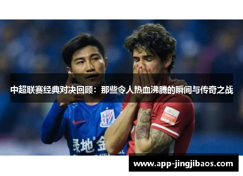 中超联赛经典对决回顾：那些令人热血沸腾的瞬间与传奇之战