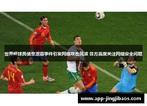 世界杯球员信息泄露事件引发网络攻击风波 各方高度关注网络安全问题