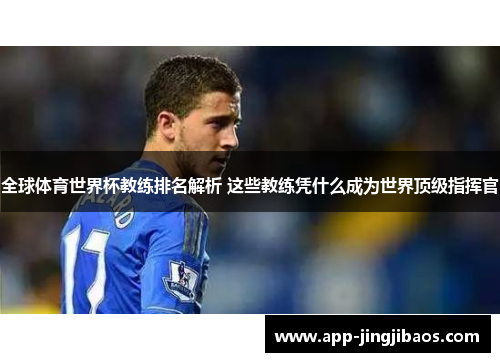 全球体育世界杯教练排名解析 这些教练凭什么成为世界顶级指挥官