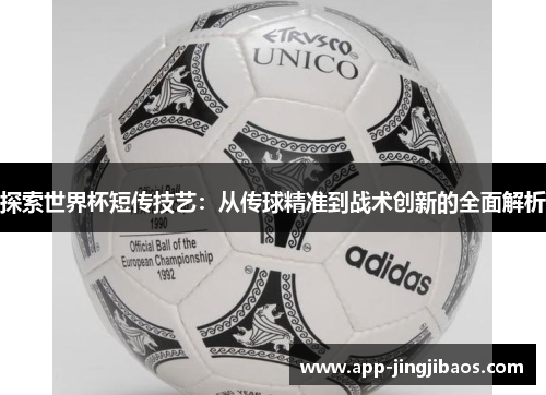 探索世界杯短传技艺：从传球精准到战术创新的全面解析