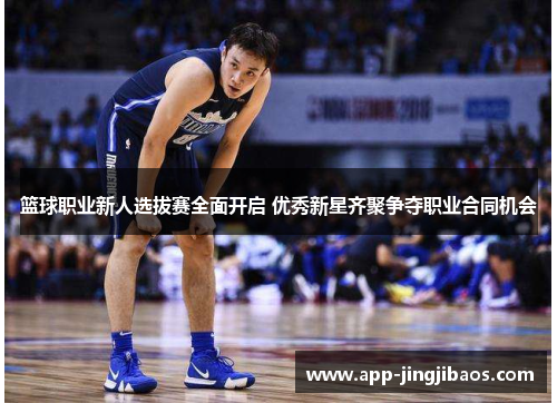 篮球职业新人选拔赛全面开启 优秀新星齐聚争夺职业合同机会