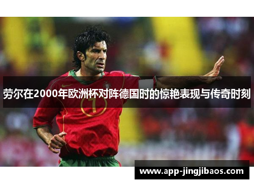 劳尔在2000年欧洲杯对阵德国时的惊艳表现与传奇时刻