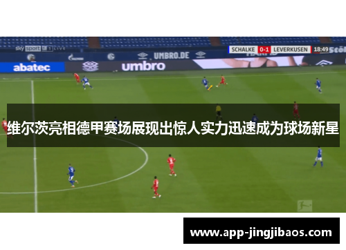 维尔茨亮相德甲赛场展现出惊人实力迅速成为球场新星