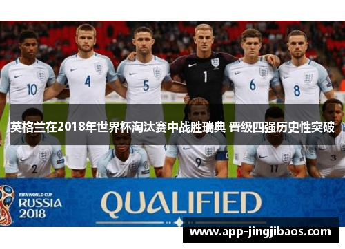 英格兰在2018年世界杯淘汰赛中战胜瑞典 晋级四强历史性突破