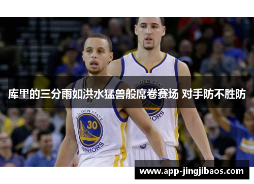 库里的三分雨如洪水猛兽般席卷赛场 对手防不胜防