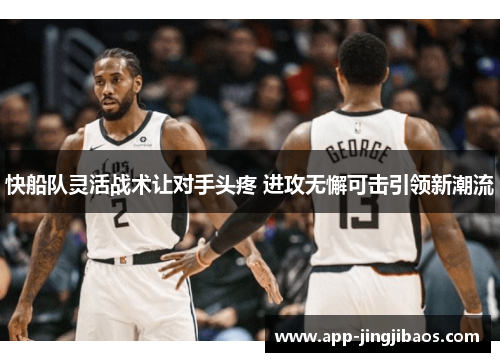 快船队灵活战术让对手头疼 进攻无懈可击引领新潮流