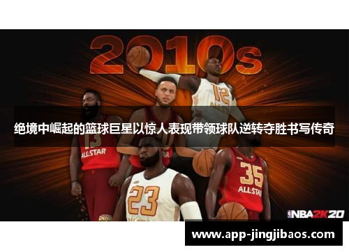 绝境中崛起的篮球巨星以惊人表现带领球队逆转夺胜书写传奇