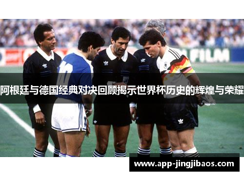 阿根廷与德国经典对决回顾揭示世界杯历史的辉煌与荣耀