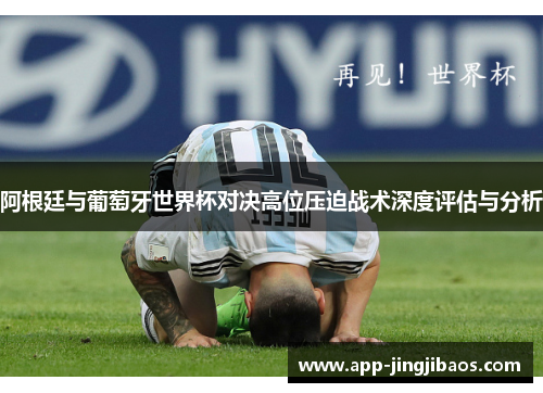 阿根廷与葡萄牙世界杯对决高位压迫战术深度评估与分析
