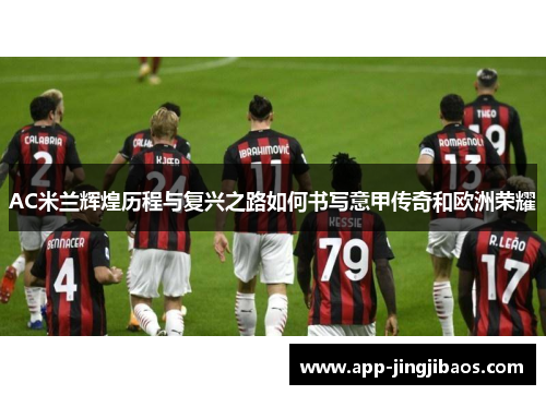 AC米兰辉煌历程与复兴之路如何书写意甲传奇和欧洲荣耀