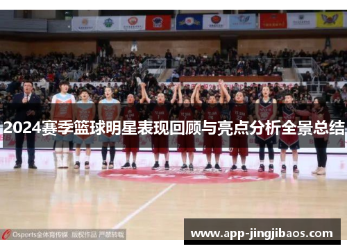 2024赛季篮球明星表现回顾与亮点分析全景总结