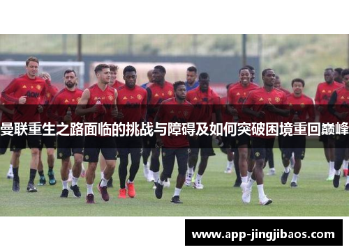 曼联重生之路面临的挑战与障碍及如何突破困境重回巅峰
