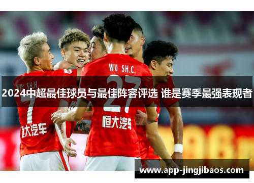 2024中超最佳球员与最佳阵容评选 谁是赛季最强表现者